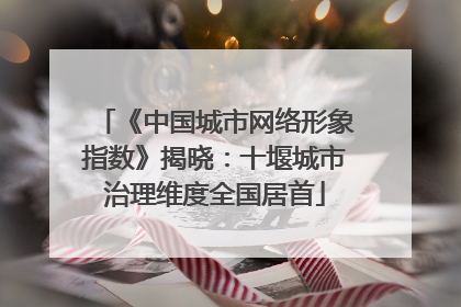《中国城市网络形象指数》揭晓：十堰城市治理维度全国居首