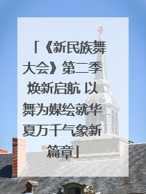 《新民族舞大会》第二季焕新启航 以舞为媒绘就华夏万千气象新篇章