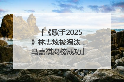 《歌手2025》林志炫被淘汰，马嘉祺揭榜成功