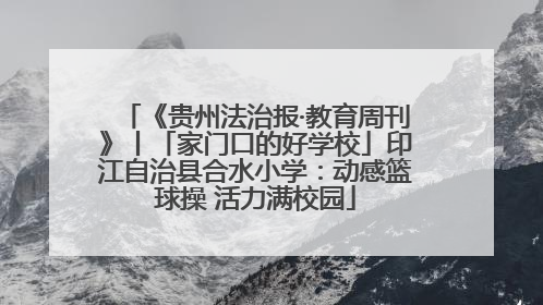 《贵州法治报·教育周刊》丨「家门口的好学校」印江自治县合水小学：动感篮球操 活力满校园