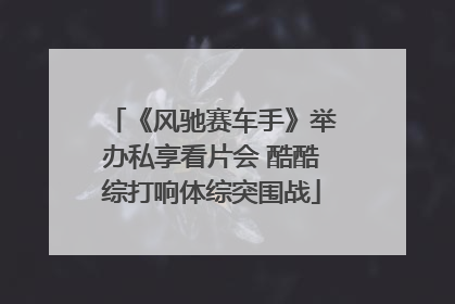 《风驰赛车手》举办私享看片会 酷酷综打响体综突围战