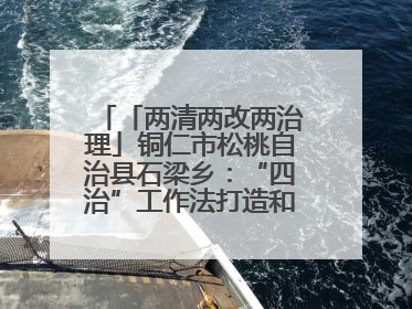 「两清两改两治理」铜仁市松桃自治县石梁乡：“四治”工作法打造和美新农村