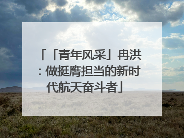 「青年风采」冉洪：做挺膺担当的新时代航天奋斗者