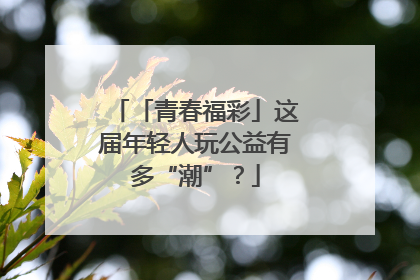 「青春福彩」这届年轻人玩公益有多“潮”？