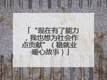 “现在有了能力，我也想为社会作点贡献”（稳就业·暖心故事）