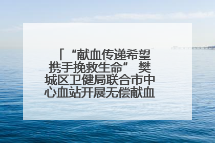 “献血传递希望 携手挽救生命” 樊城区卫健局联合市中心血站开展无偿献血科普公益活动