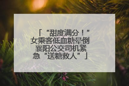 “甜度满分！”女乘客低血糖晕倒 襄阳公交司机紧急“送糖救人”