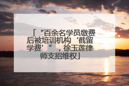 “百余名学员缴费后被培训机构‘截留学费’”，徐玉莲律师支招维权