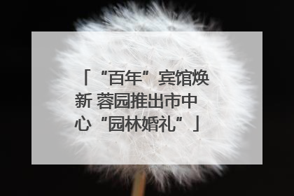 “百年”宾馆焕新 蓉园推出市中心“园林婚礼”