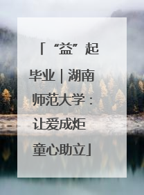 “益”起毕业｜湖南师范大学：让爱成炬 童心助立