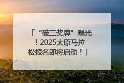 “破三奖牌”曝光！2025太原马拉松报名即将启动！