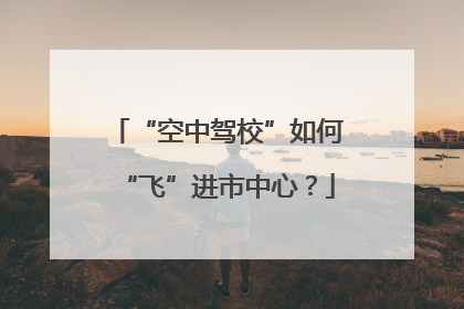 “空中驾校”如何“飞”进市中心？