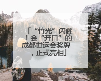 “竹光”闪耀！会“开口”的成都世运会奖牌，正式亮相