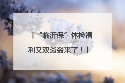 “临沂保”体检福利又双叒叕来了！