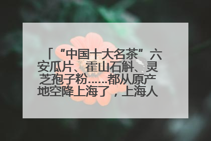 “中国十大名茶”六安瓜片、霍山石斛、灵芝孢子粉……都从原产地空降上海了，上海人这个周末得去农展中心逛逛咯～