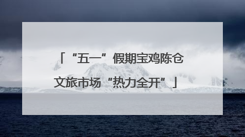 “五一”假期宝鸡陈仓文旅市场“热力全开”