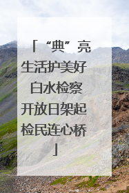 “典”亮生活护美好 白水检察开放日架起检民连心桥