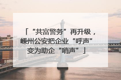 “共富警务”再升级，嵊州公安把企业“呼声”变为助企“哨声”