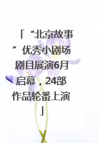 “北京故事”优秀小剧场剧目展演6月启幕，24部作品轮番上演