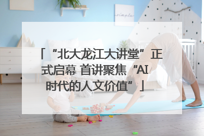 “北大龙江大讲堂”正式启幕 首讲聚焦“AI时代的人文价值”