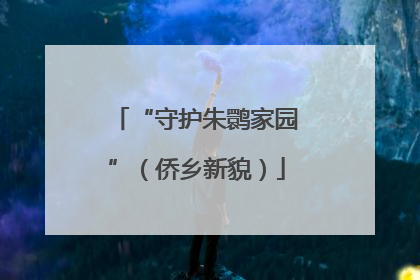 “守护朱鹮家园”（侨乡新貌）