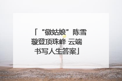 “徽姑娘”陈雪璇登顶珠峰 云端书写人生答案