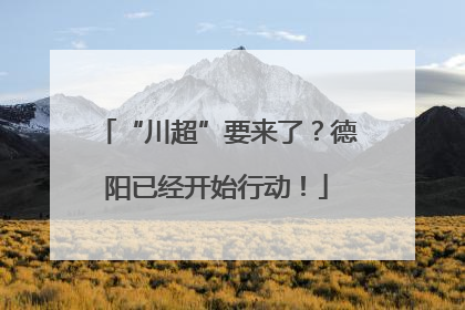 “川超”要来了？德阳已经开始行动！