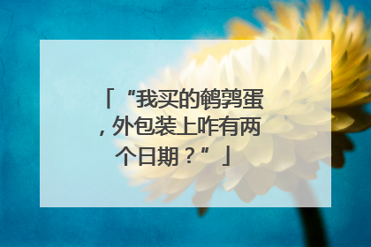 “我买的鹌鹑蛋，外包装上咋有两个日期？”