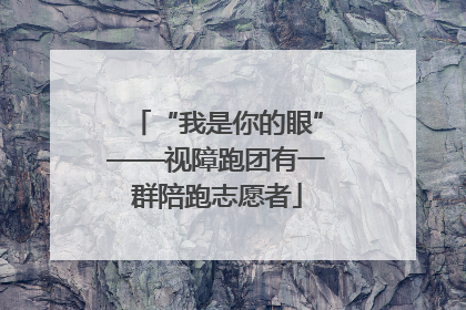 “我是你的眼”——视障跑团有一群陪跑志愿者