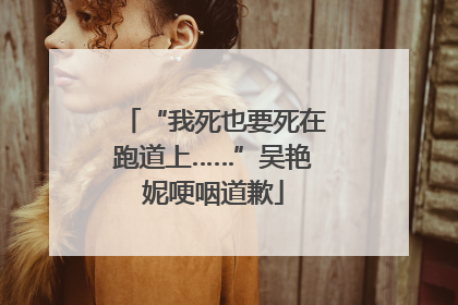 “我死也要死在跑道上……”吴艳妮哽咽道歉