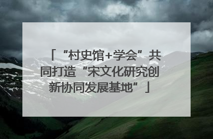 “村史馆+学会”共同打造“宋文化研究创新协同发展基地”