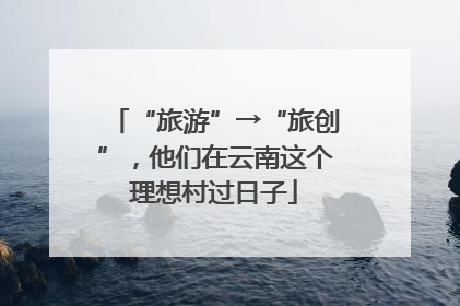 “旅游”→“旅创”，他们在云南这个理想村过日子