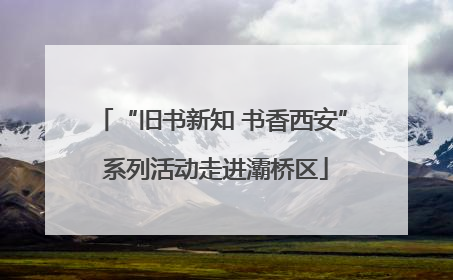 “旧书新知 书香西安” 系列活动走进灞桥区
