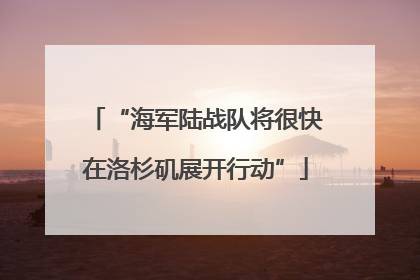 “海军陆战队将很快在洛杉矶展开行动”