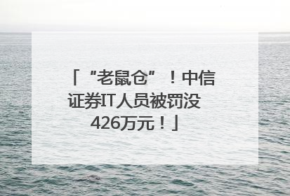 “老鼠仓”！中信证券IT人员被罚没426万元！