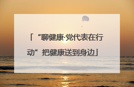 “聊健康·党代表在行动”把健康送到身边