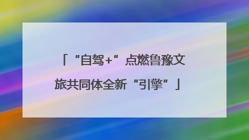 “自驾+”点燃鲁豫文旅共同体全新“引擎”