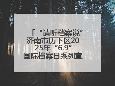 “请听档案说”济南市历下区2025年“6.9”国际档案日系列宣传活动启动