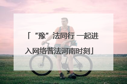 “豫”法同行 一起进入网络普法河南时刻