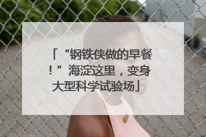 “钢铁侠做的早餐！”海淀这里，变身大型科学试验场