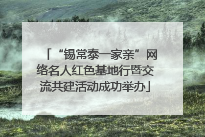 “锡常泰一家亲”网络名人红色基地行暨交流共建活动成功举办