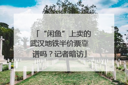 “闲鱼”上卖的武汉地铁半价票靠谱吗？记者暗访