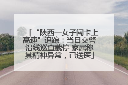 “陕西一女子闯卡上高速”追踪：当日交警沿线巡查截停 家属称其精神异常，已送医