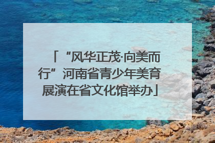 “风华正茂·向美而行”河南省青少年美育展演在省文化馆举办