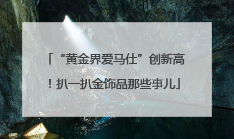 “黄金界爱马仕”创新高！扒一扒金饰品那些事儿