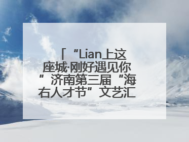 “Lian上这座城·刚好遇见你”济南第三届“海右人才节”文艺汇演成功举办
