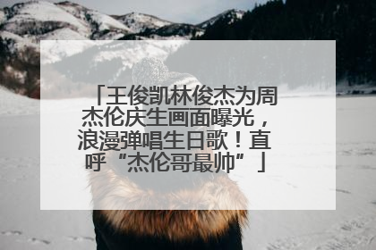 王俊凯林俊杰为周杰伦庆生画面曝光，浪漫弹唱生日歌！直呼“杰伦哥最帅”
