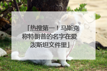 热搜第一！马斯克称特朗普的名字在爱泼斯坦文件里