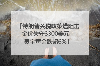 特朗普关税政策遭阻击金价失守3300美元 灵宝黄金跌超6%