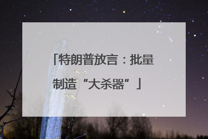 特朗普放言：批量制造“大杀器”